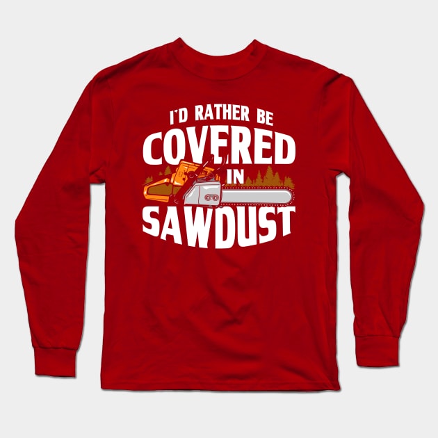 I'd Rather Be Covered In Sawdust Lumberjack Arborist Long Sleeve T-Shirt by Toeffishirts